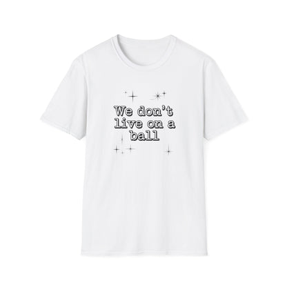 We Don't Live On A Ball T-Shirt