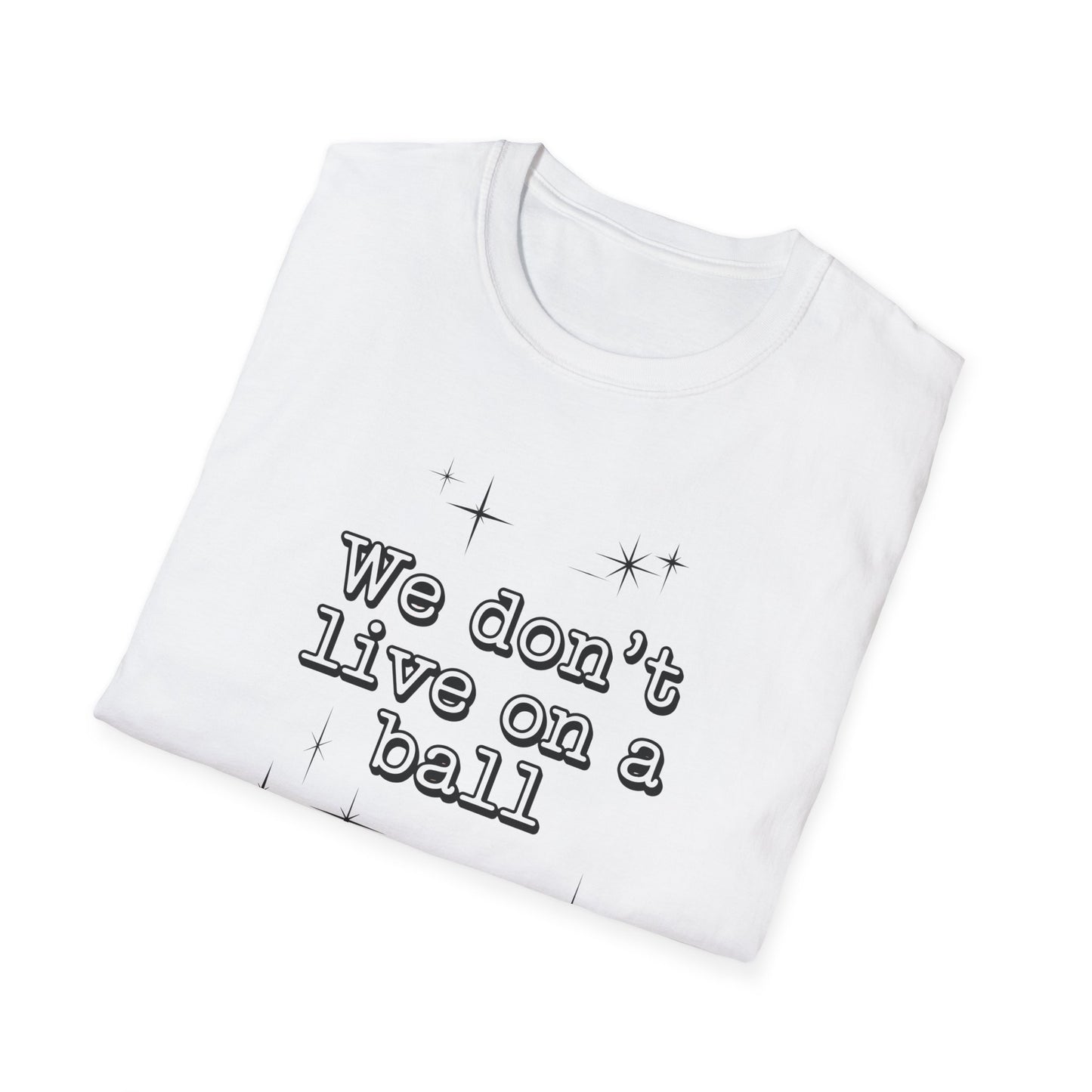 We Don't Live On A Ball T-Shirt