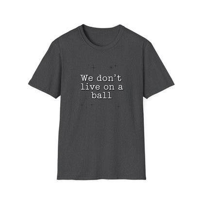 We Don't Live On A Ball T-Shirt