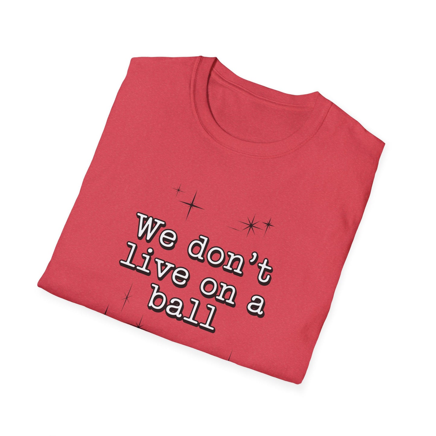 We Don't Live On A Ball T-Shirt